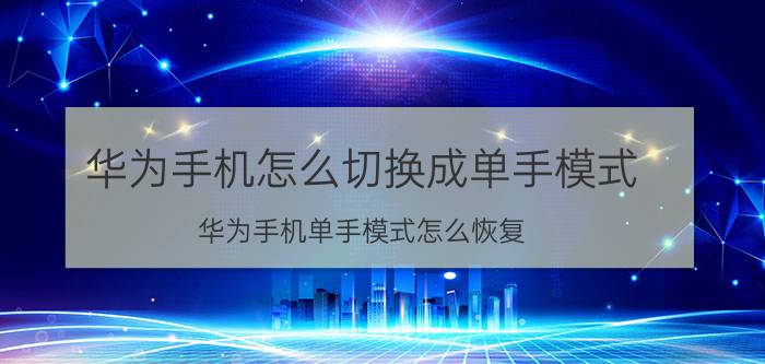 华为手机怎么切换成单手模式 华为手机单手模式怎么恢复？